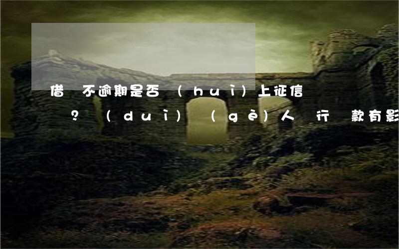 借唄不逾期是否會(huì)上征信？對(duì)個(gè)人銀行貸款有影響嗎？查詢征信報(bào)告可以看到相關(guān)信息嗎？